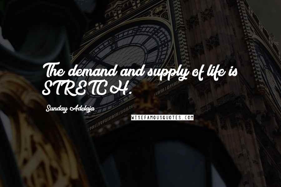 Sunday Adelaja Quotes: The demand and supply of life is STRETCH.