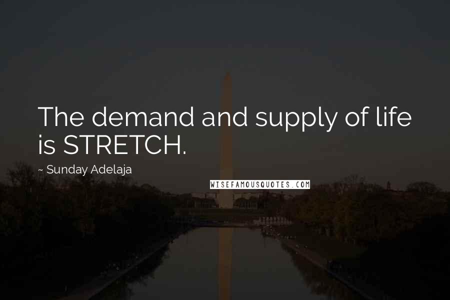 Sunday Adelaja Quotes: The demand and supply of life is STRETCH.