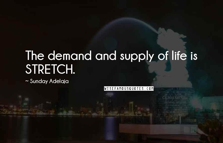 Sunday Adelaja Quotes: The demand and supply of life is STRETCH.