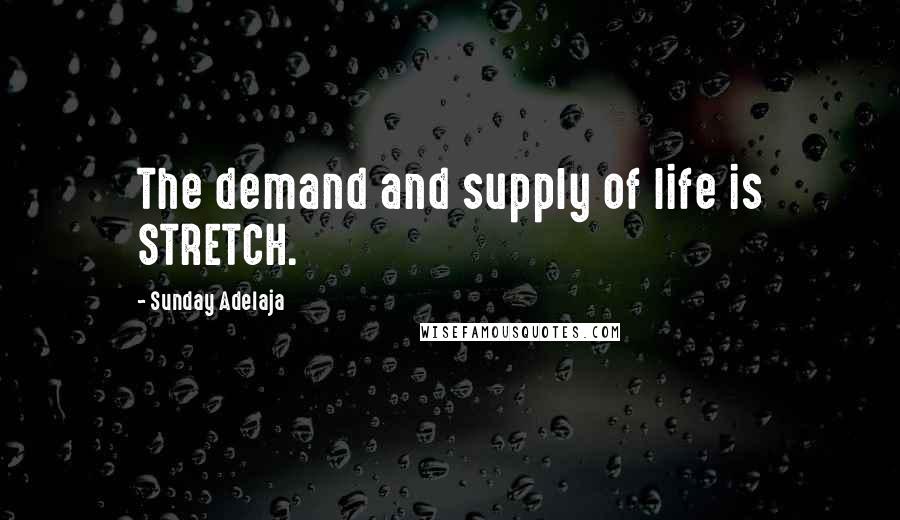 Sunday Adelaja Quotes: The demand and supply of life is STRETCH.