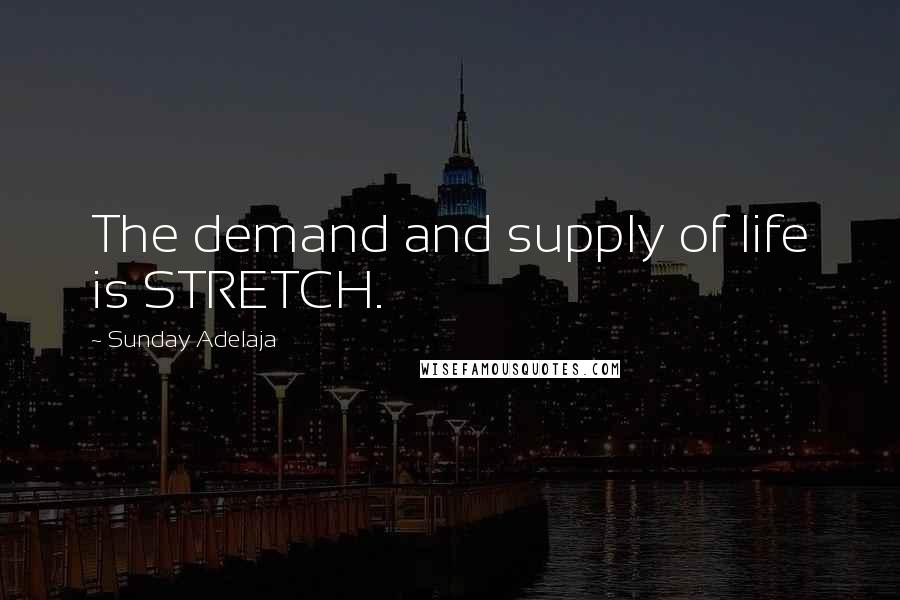 Sunday Adelaja Quotes: The demand and supply of life is STRETCH.