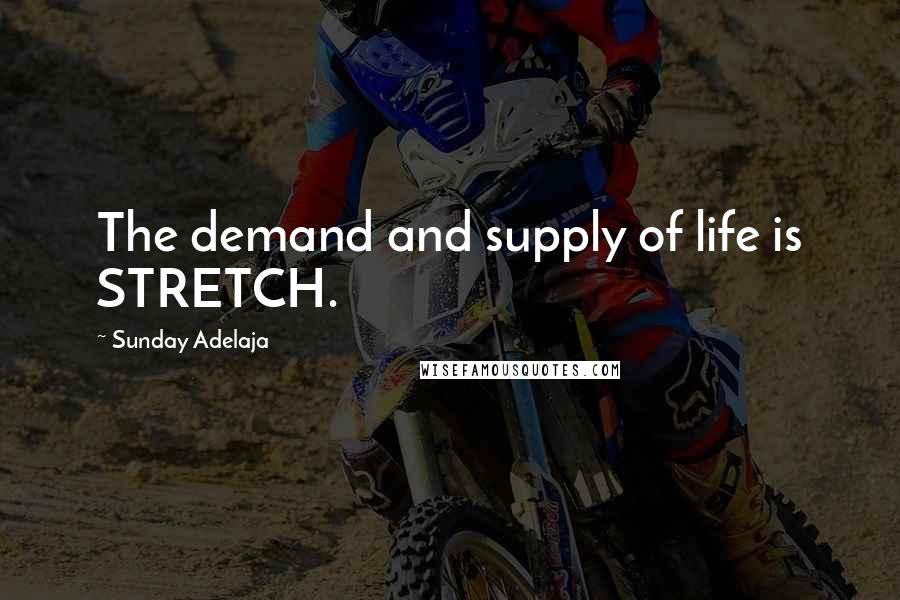 Sunday Adelaja Quotes: The demand and supply of life is STRETCH.