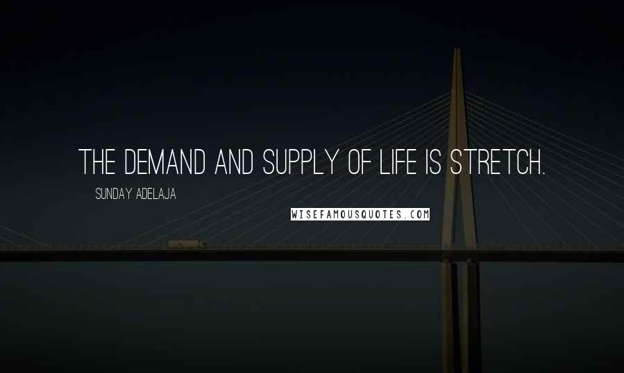 Sunday Adelaja Quotes: The demand and supply of life is STRETCH.