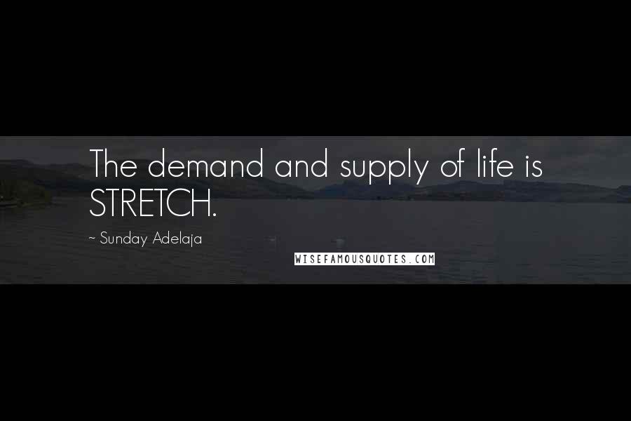 Sunday Adelaja Quotes: The demand and supply of life is STRETCH.