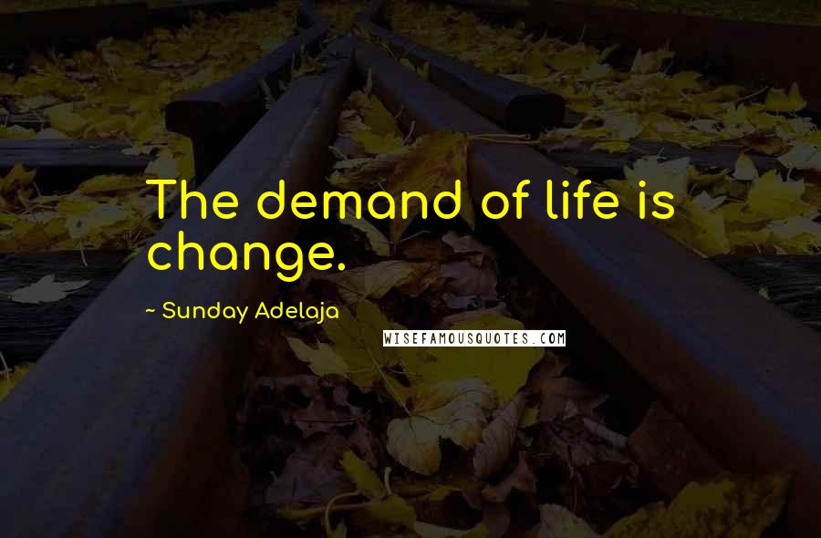 Sunday Adelaja Quotes: The demand of life is change.