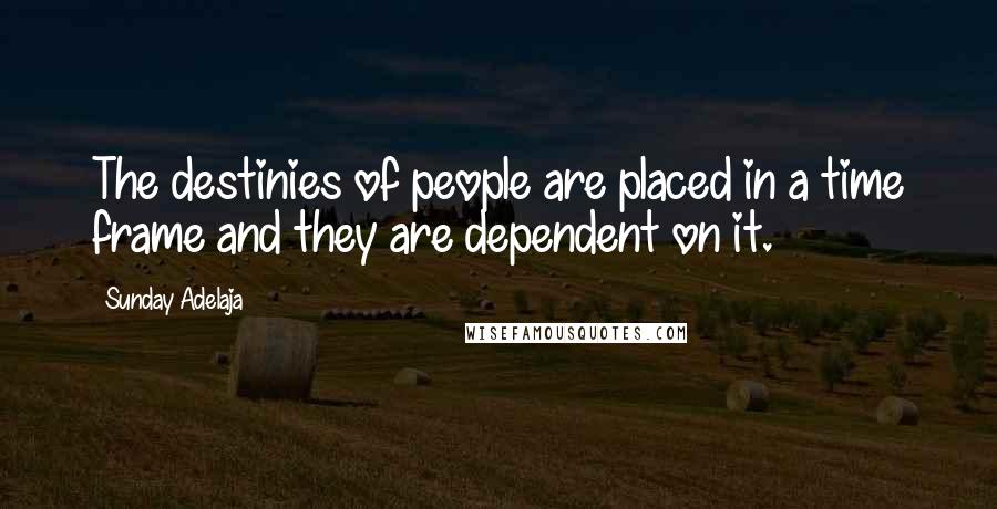 Sunday Adelaja Quotes: The destinies of people are placed in a time frame and they are dependent on it.