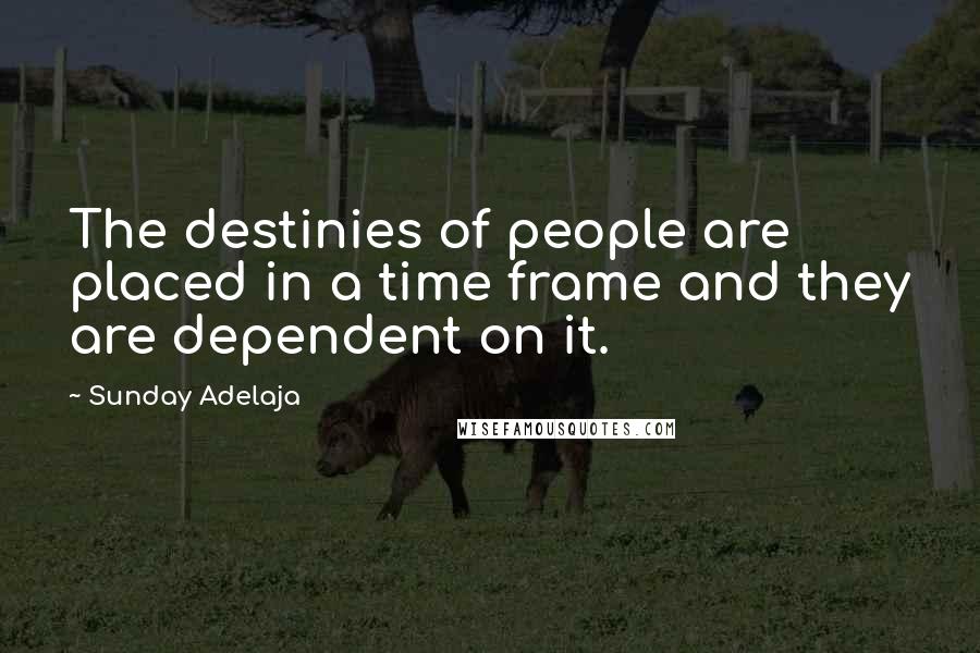 Sunday Adelaja Quotes: The destinies of people are placed in a time frame and they are dependent on it.