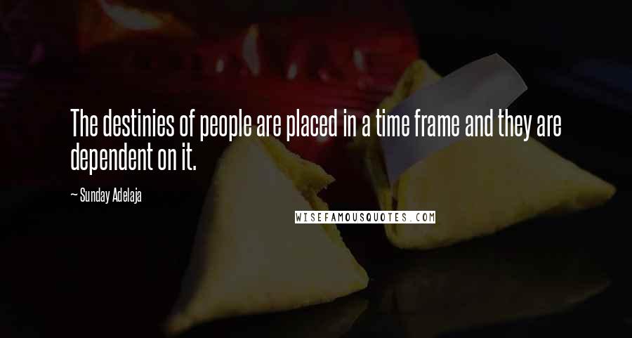 Sunday Adelaja Quotes: The destinies of people are placed in a time frame and they are dependent on it.