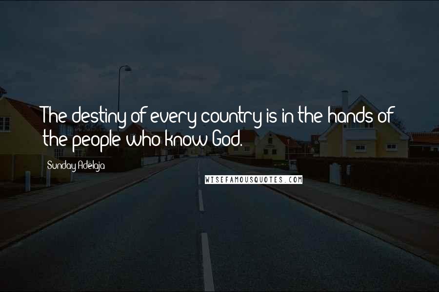 Sunday Adelaja Quotes: The destiny of every country is in the hands of the people who know God.