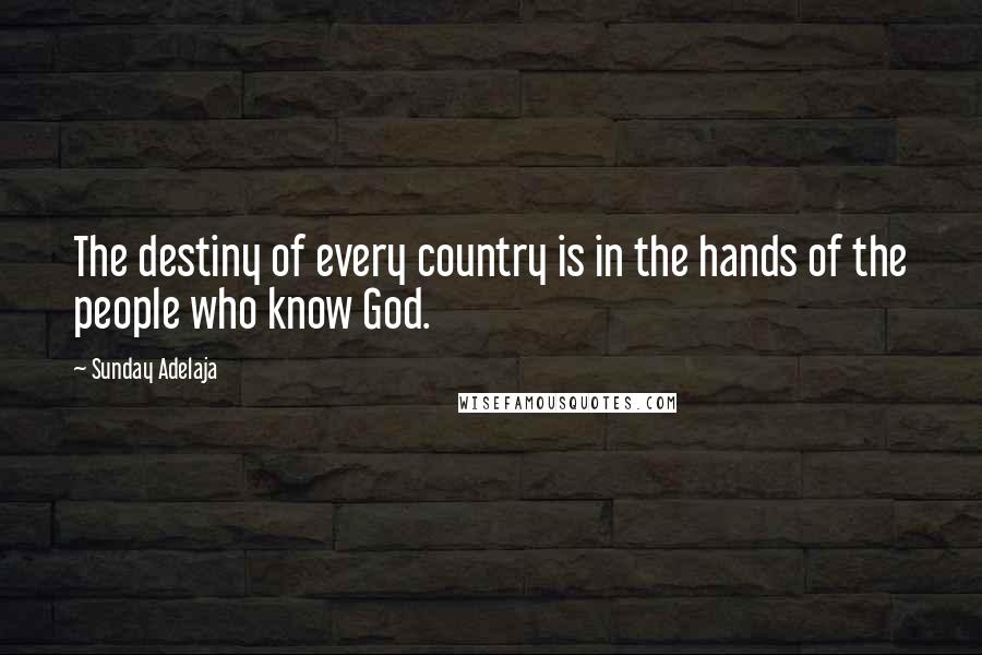 Sunday Adelaja Quotes: The destiny of every country is in the hands of the people who know God.