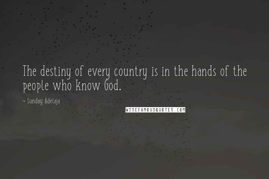 Sunday Adelaja Quotes: The destiny of every country is in the hands of the people who know God.