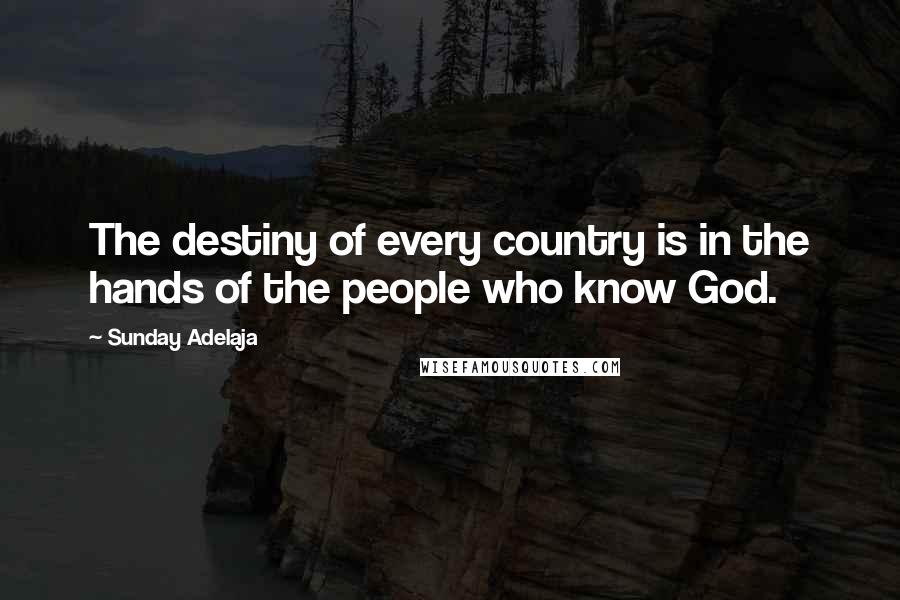 Sunday Adelaja Quotes: The destiny of every country is in the hands of the people who know God.