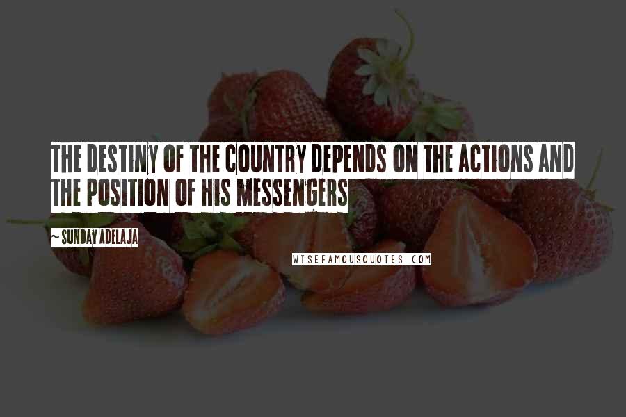 Sunday Adelaja Quotes: The destiny of the country depends on the actions and the position of His messengers