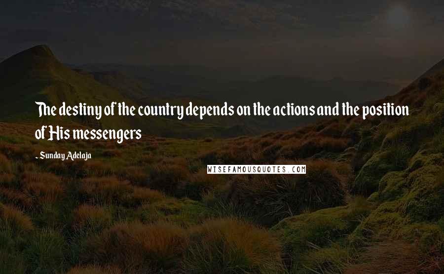 Sunday Adelaja Quotes: The destiny of the country depends on the actions and the position of His messengers