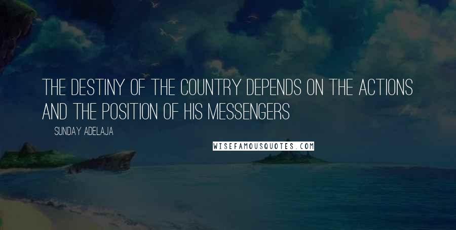 Sunday Adelaja Quotes: The destiny of the country depends on the actions and the position of His messengers