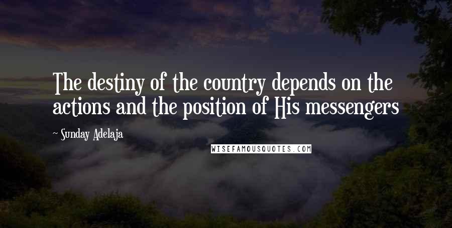 Sunday Adelaja Quotes: The destiny of the country depends on the actions and the position of His messengers