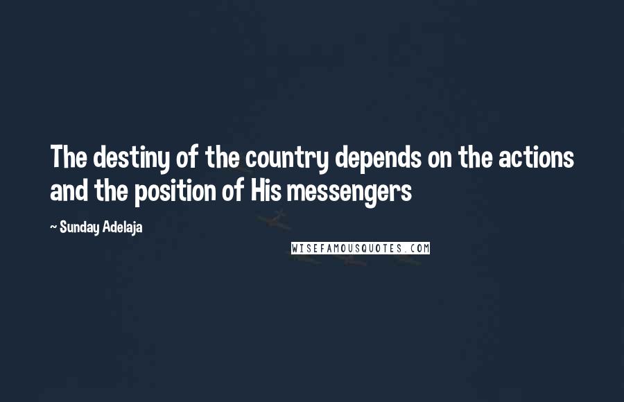 Sunday Adelaja Quotes: The destiny of the country depends on the actions and the position of His messengers