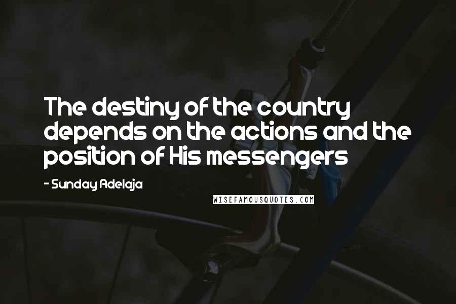 Sunday Adelaja Quotes: The destiny of the country depends on the actions and the position of His messengers