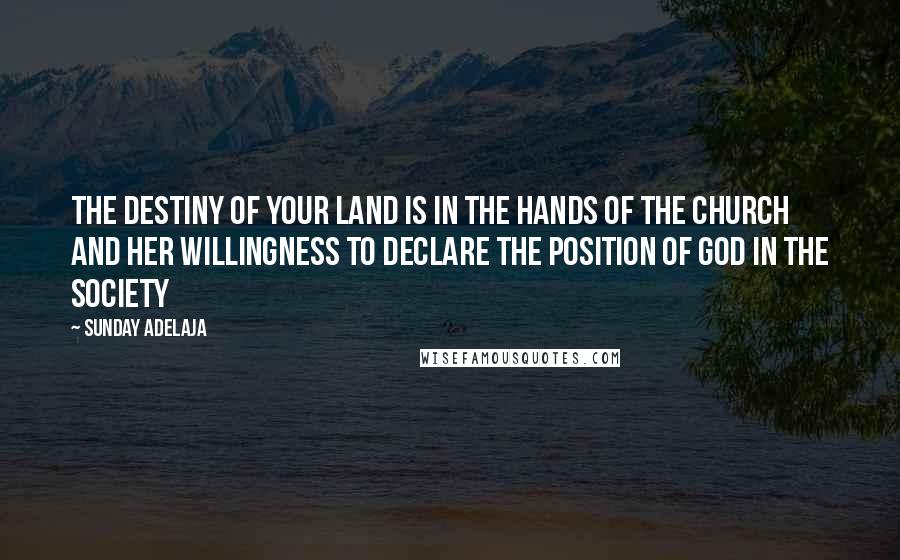 Sunday Adelaja Quotes: The destiny of your land is in the hands of the church and her willingness to declare the position of God in the society