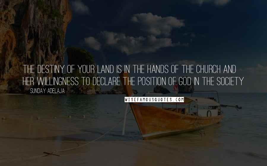 Sunday Adelaja Quotes: The destiny of your land is in the hands of the church and her willingness to declare the position of God in the society