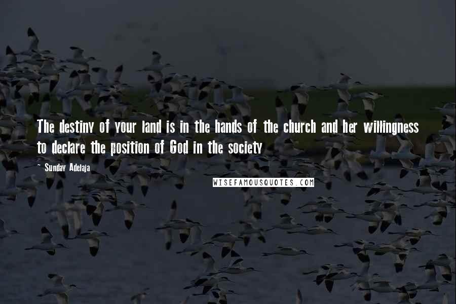 Sunday Adelaja Quotes: The destiny of your land is in the hands of the church and her willingness to declare the position of God in the society