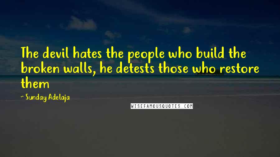 Sunday Adelaja Quotes: The devil hates the people who build the broken walls, he detests those who restore them