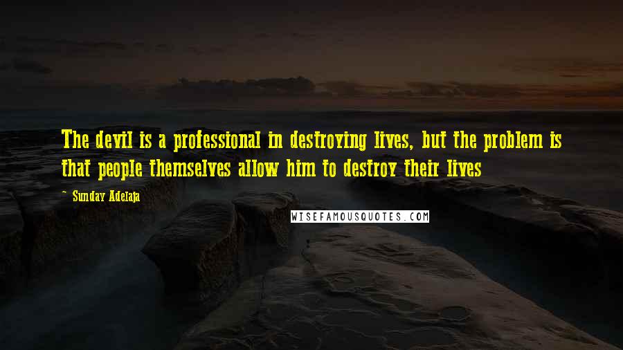 Sunday Adelaja Quotes: The devil is a professional in destroying lives, but the problem is that people themselves allow him to destroy their lives