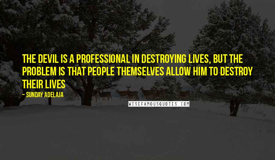 Sunday Adelaja Quotes: The devil is a professional in destroying lives, but the problem is that people themselves allow him to destroy their lives