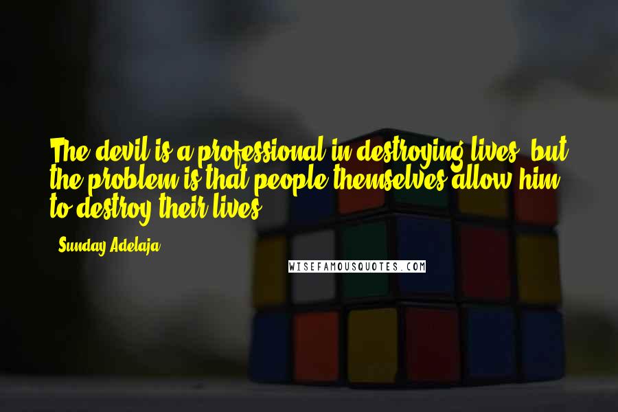 Sunday Adelaja Quotes: The devil is a professional in destroying lives, but the problem is that people themselves allow him to destroy their lives