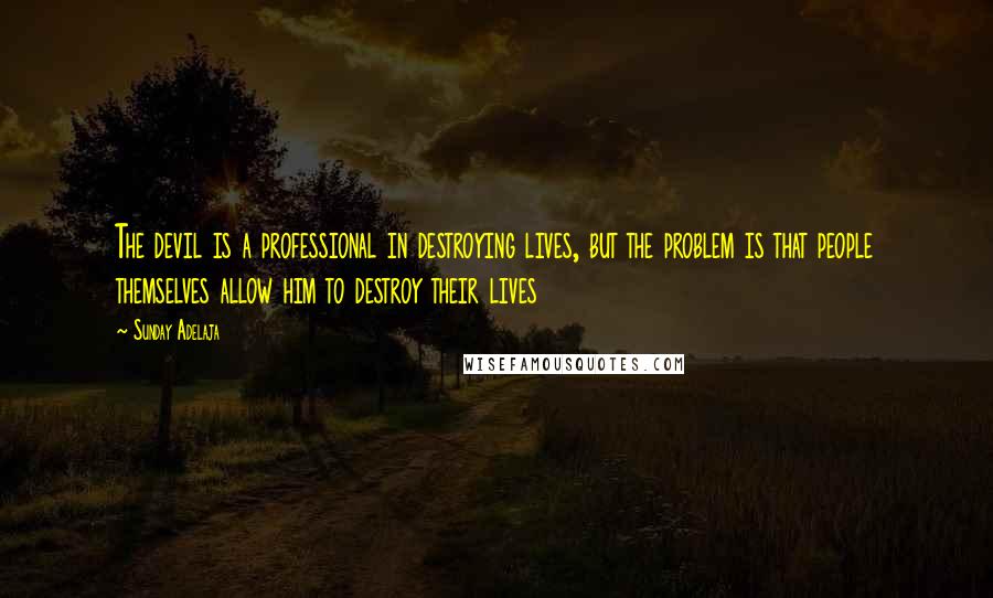 Sunday Adelaja Quotes: The devil is a professional in destroying lives, but the problem is that people themselves allow him to destroy their lives