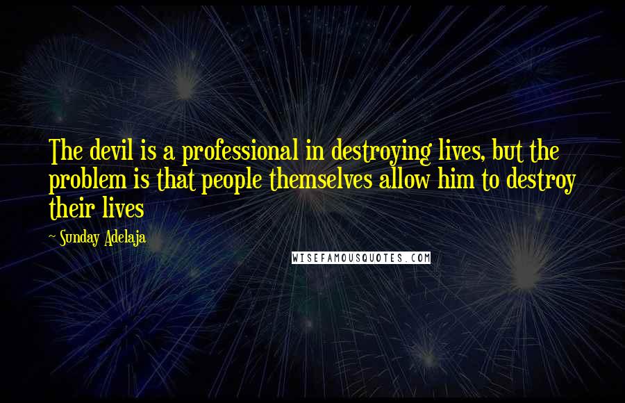 Sunday Adelaja Quotes: The devil is a professional in destroying lives, but the problem is that people themselves allow him to destroy their lives