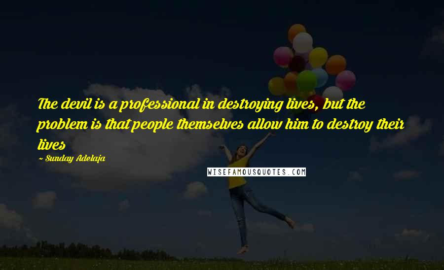 Sunday Adelaja Quotes: The devil is a professional in destroying lives, but the problem is that people themselves allow him to destroy their lives