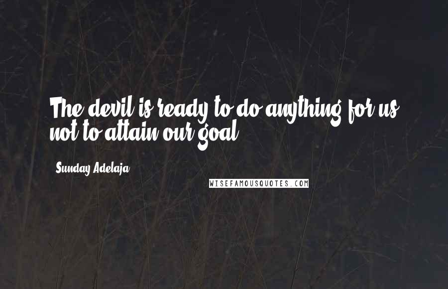 Sunday Adelaja Quotes: The devil is ready to do anything for us not to attain our goal