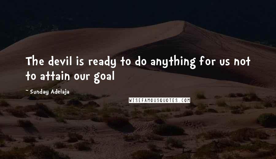 Sunday Adelaja Quotes: The devil is ready to do anything for us not to attain our goal