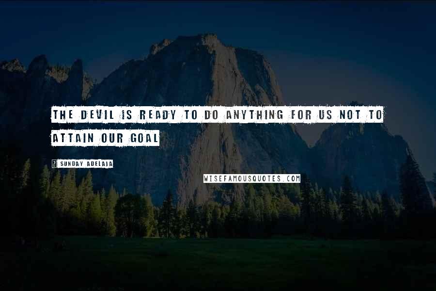 Sunday Adelaja Quotes: The devil is ready to do anything for us not to attain our goal