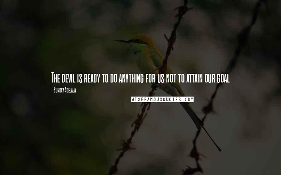 Sunday Adelaja Quotes: The devil is ready to do anything for us not to attain our goal