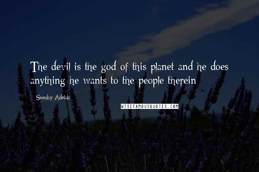 Sunday Adelaja Quotes: The devil is the god of this planet and he does anything he wants to the people therein