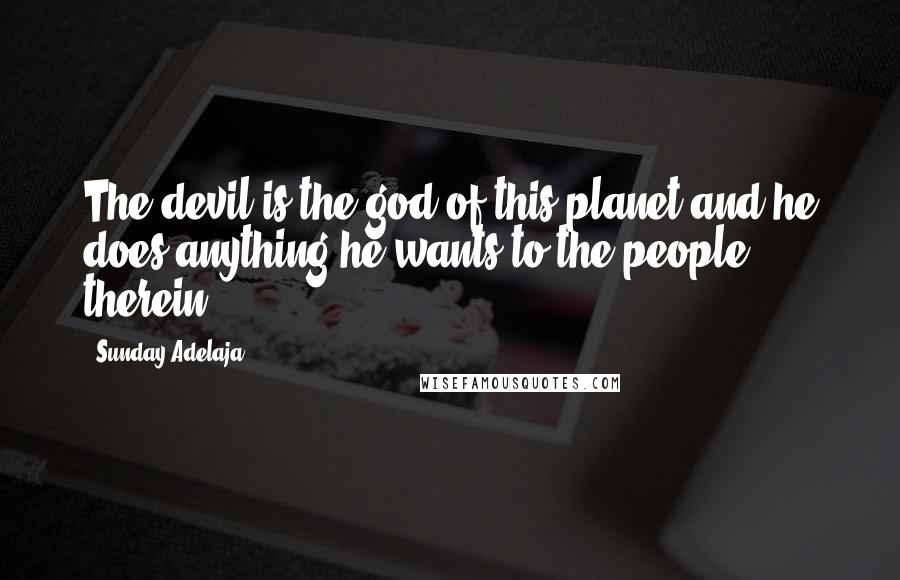 Sunday Adelaja Quotes: The devil is the god of this planet and he does anything he wants to the people therein