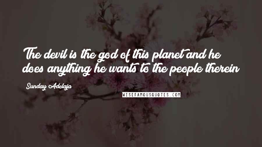 Sunday Adelaja Quotes: The devil is the god of this planet and he does anything he wants to the people therein