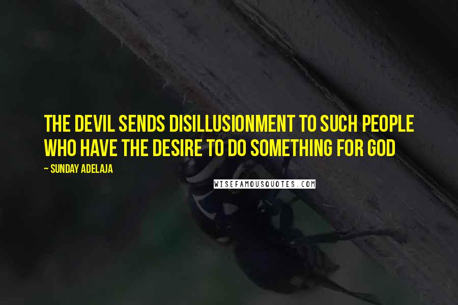 Sunday Adelaja Quotes: The devil sends disillusionment to such people who have the desire to do something for God