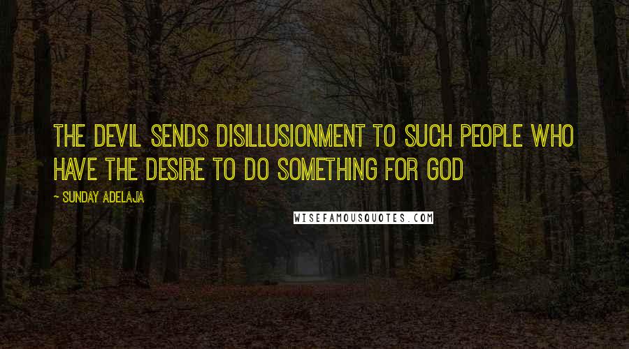 Sunday Adelaja Quotes: The devil sends disillusionment to such people who have the desire to do something for God