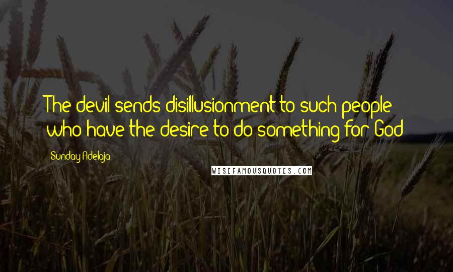 Sunday Adelaja Quotes: The devil sends disillusionment to such people who have the desire to do something for God