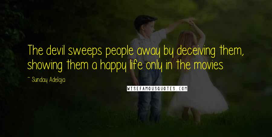 Sunday Adelaja Quotes: The devil sweeps people away by deceiving them, showing them a happy life only in the movies