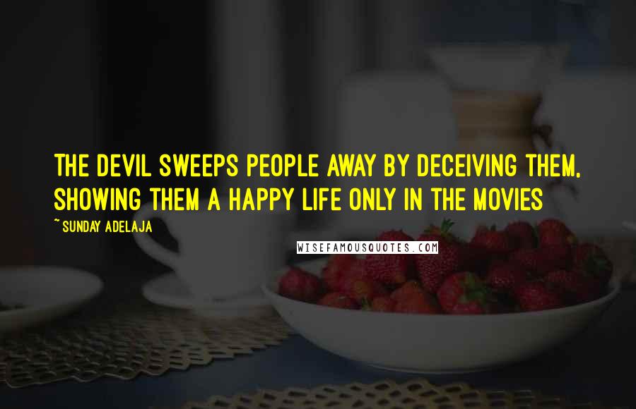 Sunday Adelaja Quotes: The devil sweeps people away by deceiving them, showing them a happy life only in the movies