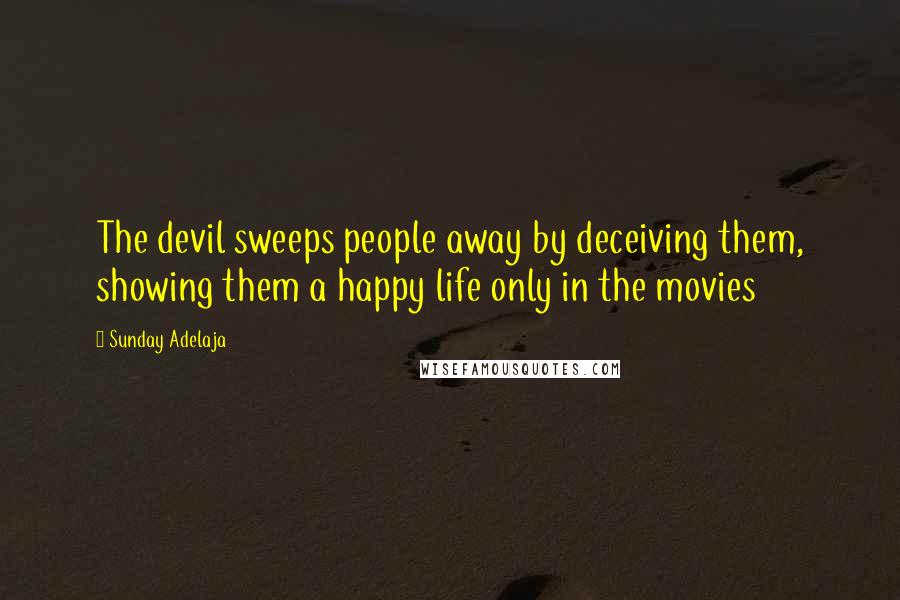 Sunday Adelaja Quotes: The devil sweeps people away by deceiving them, showing them a happy life only in the movies