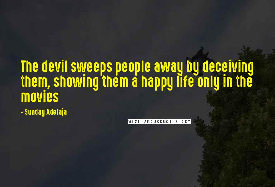 Sunday Adelaja Quotes: The devil sweeps people away by deceiving them, showing them a happy life only in the movies