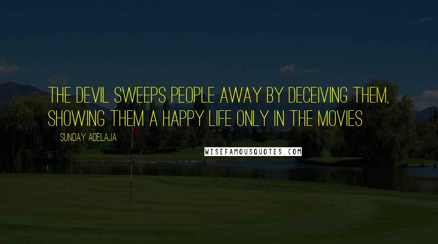 Sunday Adelaja Quotes: The devil sweeps people away by deceiving them, showing them a happy life only in the movies