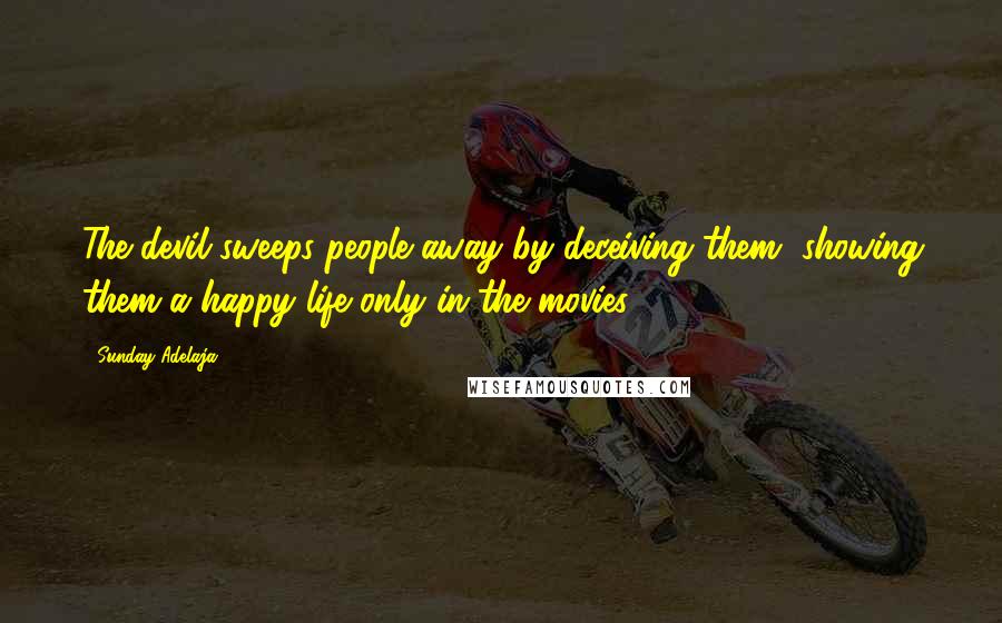 Sunday Adelaja Quotes: The devil sweeps people away by deceiving them, showing them a happy life only in the movies