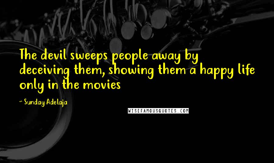 Sunday Adelaja Quotes: The devil sweeps people away by deceiving them, showing them a happy life only in the movies