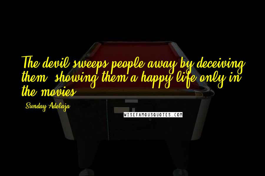 Sunday Adelaja Quotes: The devil sweeps people away by deceiving them, showing them a happy life only in the movies